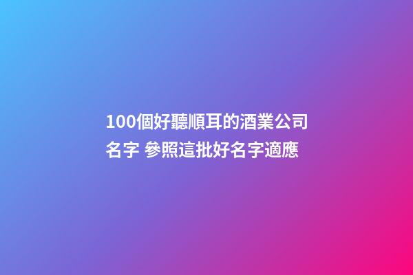 100個好聽順耳的酒業公司名字 參照這批好名字適應-第1張-公司起名-玄機派